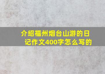 介绍福州烟台山游的日记作文400字怎么写的