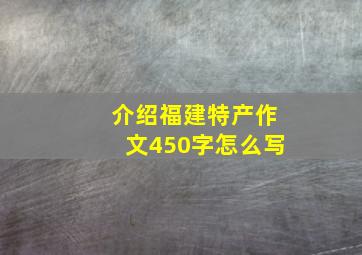 介绍福建特产作文450字怎么写