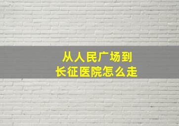 从人民广场到长征医院怎么走