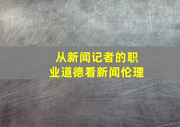 从新闻记者的职业道德看新闻伦理