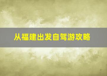 从福建出发自驾游攻略