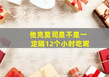 他克莫司是不是一定隔12个小时吃呢