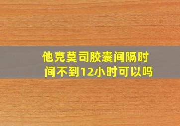 他克莫司胶囊间隔时间不到12小时可以吗