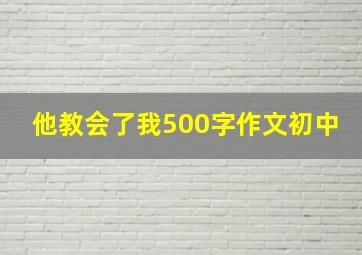 他教会了我500字作文初中