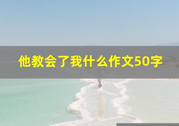 他教会了我什么作文50字