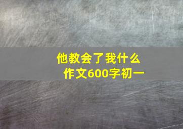 他教会了我什么作文600字初一