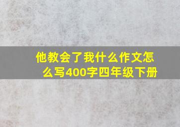 他教会了我什么作文怎么写400字四年级下册