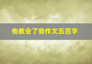 他教会了我作文五百字