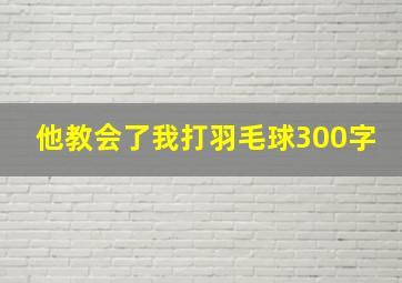 他教会了我打羽毛球300字