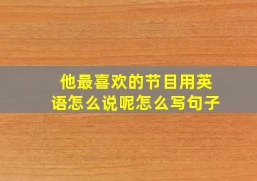 他最喜欢的节目用英语怎么说呢怎么写句子