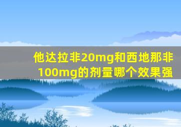 他达拉非20mg和西地那非100mg的剂量哪个效果强