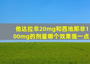 他达拉非20mg和西地那非100mg的剂量哪个效果强一点