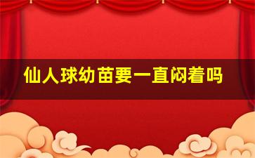 仙人球幼苗要一直闷着吗