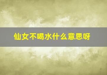 仙女不喝水什么意思呀