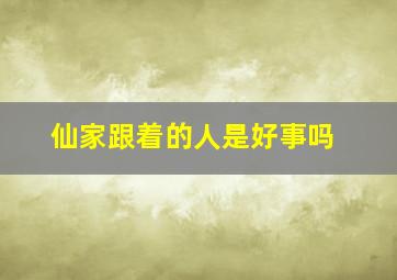 仙家跟着的人是好事吗