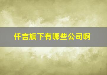 仟吉旗下有哪些公司啊