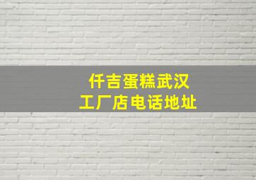 仟吉蛋糕武汉工厂店电话地址