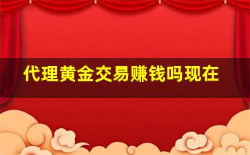 代理黄金交易赚钱吗现在