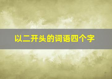 以二开头的词语四个字