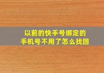 以前的快手号绑定的手机号不用了怎么找回