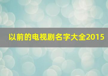 以前的电视剧名字大全2015