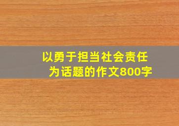 以勇于担当社会责任为话题的作文800字