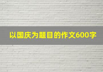 以国庆为题目的作文600字