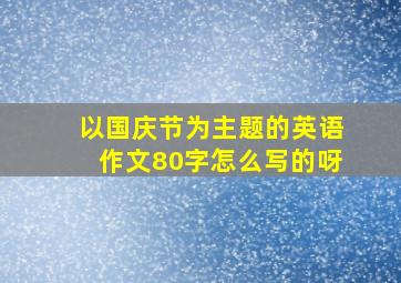 以国庆节为主题的英语作文80字怎么写的呀