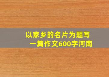 以家乡的名片为题写一篇作文600字河南