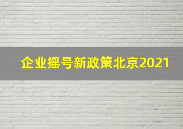 企业摇号新政策北京2021