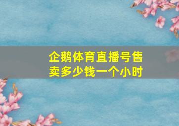 企鹅体育直播号售卖多少钱一个小时