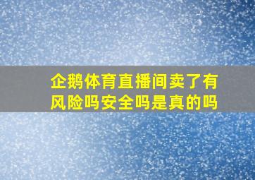 企鹅体育直播间卖了有风险吗安全吗是真的吗