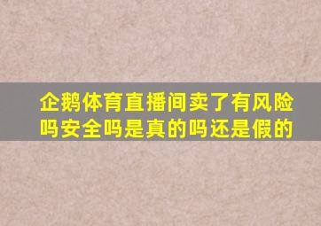 企鹅体育直播间卖了有风险吗安全吗是真的吗还是假的