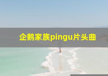 企鹅家族pingu片头曲