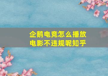 企鹅电竞怎么播放电影不违规呢知乎