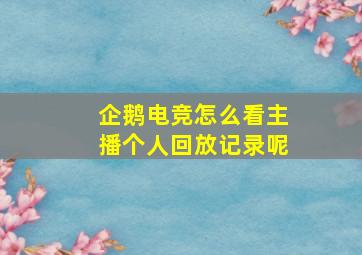 企鹅电竞怎么看主播个人回放记录呢