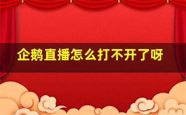 企鹅直播怎么打不开了呀