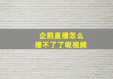 企鹅直播怎么播不了了呢视频