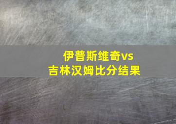 伊普斯维奇vs吉林汉姆比分结果