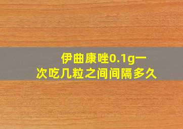 伊曲康唑0.1g一次吃几粒之间间隔多久