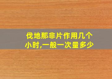 伐地那非片作用几个小时,一般一次量多少