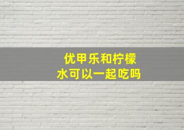 优甲乐和柠檬水可以一起吃吗