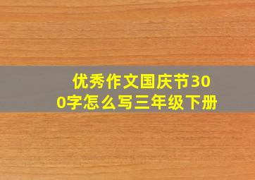 优秀作文国庆节300字怎么写三年级下册