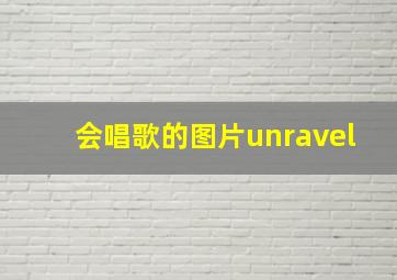 会唱歌的图片unravel