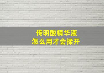 传明酸精华液怎么用才会揉开