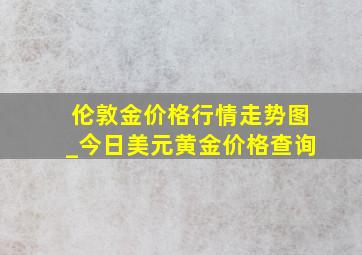 伦敦金价格行情走势图_今日美元黄金价格查询