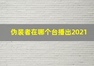 伪装者在哪个台播出2021