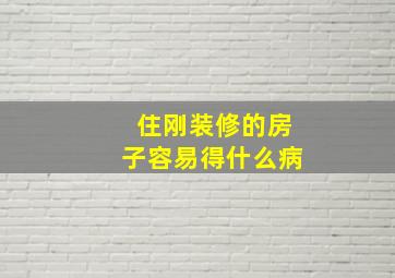 住刚装修的房子容易得什么病