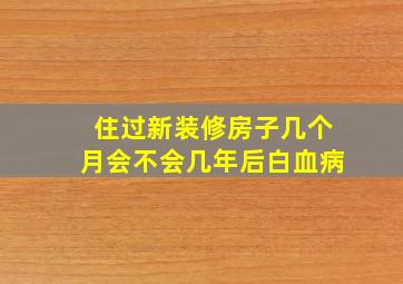 住过新装修房子几个月会不会几年后白血病