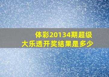 体彩20134期超级大乐透开奖结果是多少